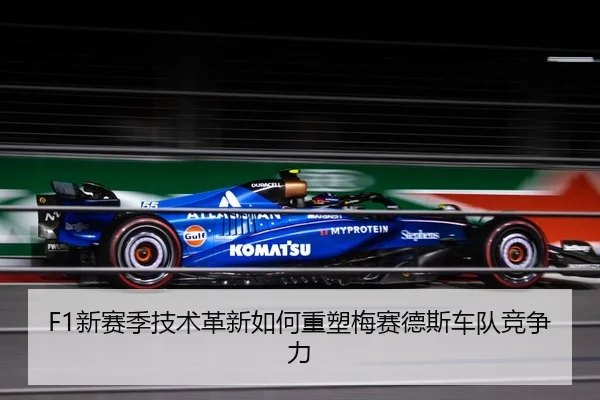 F1新赛季技术革新如何重塑梅赛德斯车队竞争力